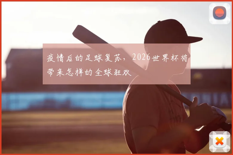 疫情后的足球复苏，2026世界杯将带来怎样的全球狂欢