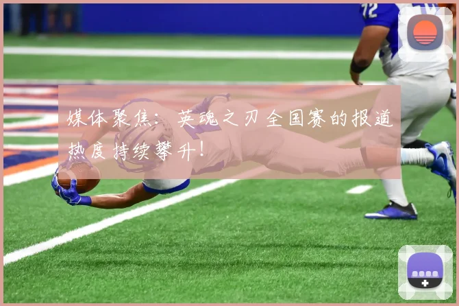 媒体聚焦：英魂之刃全国赛的报道热度持续攀升！