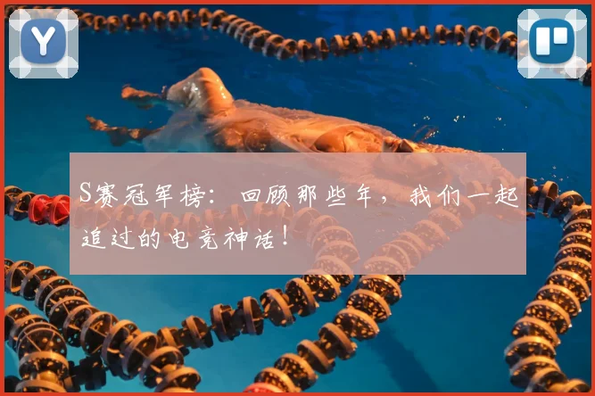 S赛冠军榜:回顾那些年,我们一起追过的电竞神话!