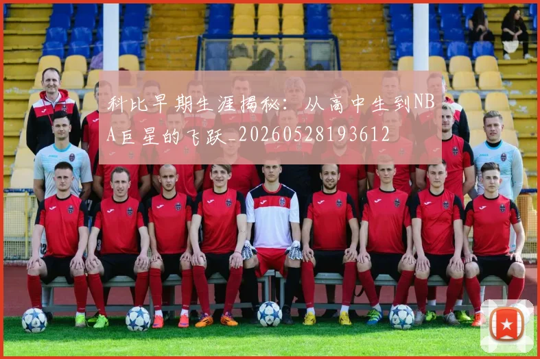 科比早期生涯揭秘:从高中生到NBA巨星的飞跃_20260528193612
