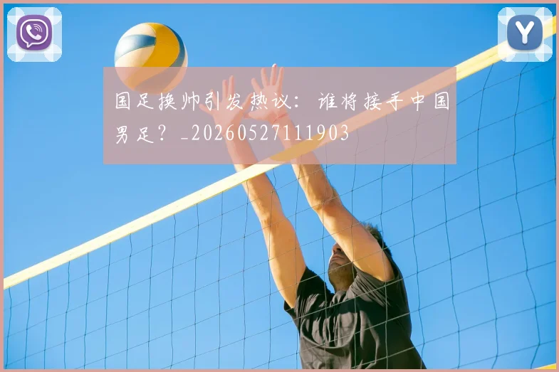 国足换帅引发热议:谁将接手中国男足?_20260527111903