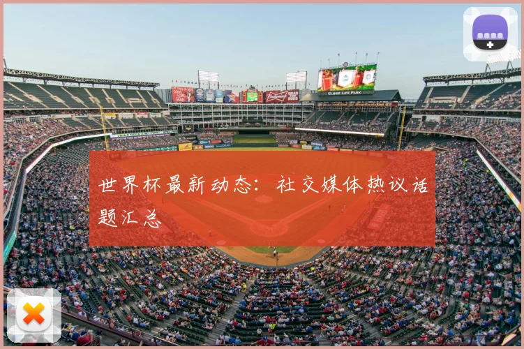世界杯最新动态:社交媒体热议话题汇总