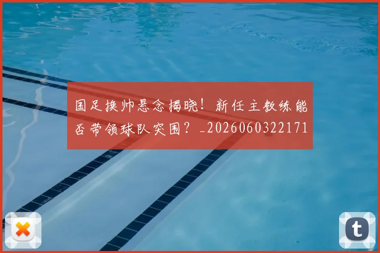 国足换帅悬念揭晓！新任主教练能否带领球队突围？_20260603221718