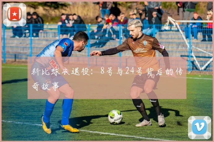 科比球衣退役:8号与24号背后的传奇故事