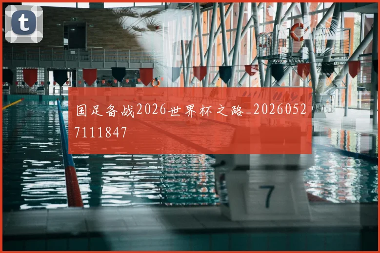 国足备战2026世界杯之路_20260527111847