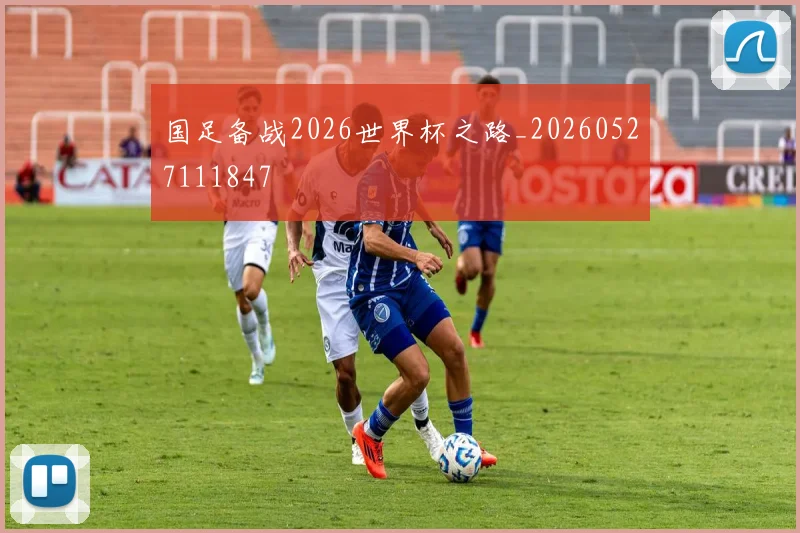 国足备战2026世界杯之路_20260527111847