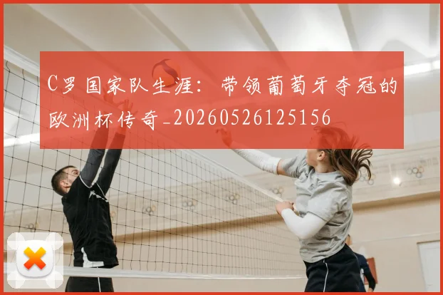 C罗国家队生涯：带领葡萄牙夺冠的欧洲杯传奇_20260526125156