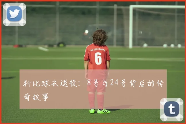 科比球衣退役：8号与24号背后的传奇故事