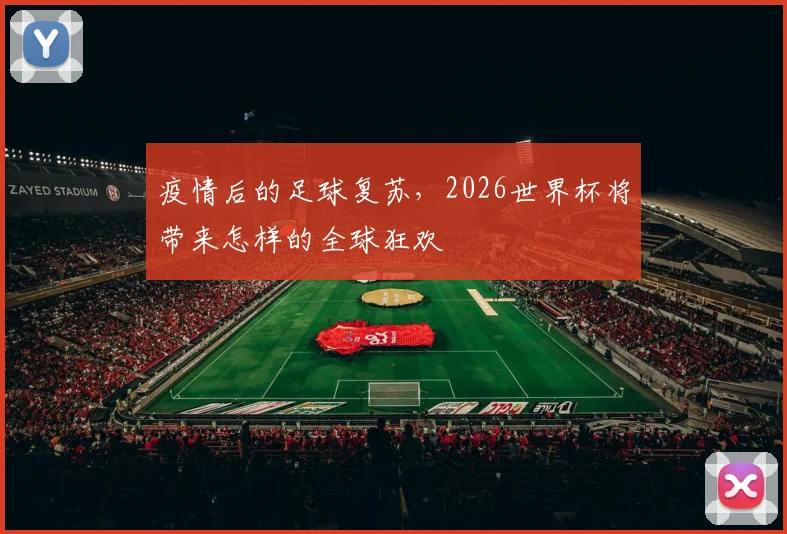 疫情后的足球复苏，2026世界杯将带来怎样的全球狂欢