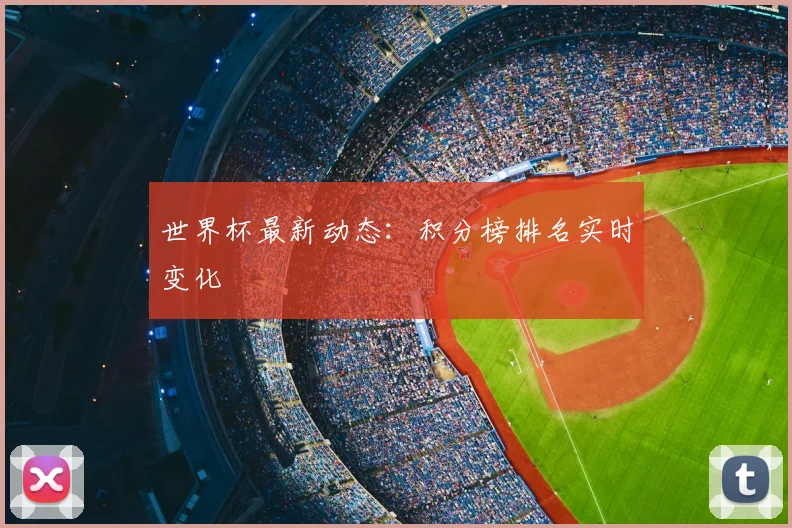 世界杯最新动态：积分榜排名实时变化