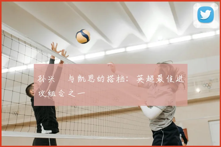 孙兴慜与凯恩的搭档:英超最佳进攻组合之一